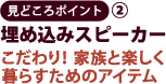 見どころポイント2　埋め込みスピーカー　こだわり！家族と楽しく暮らすためのアイテム