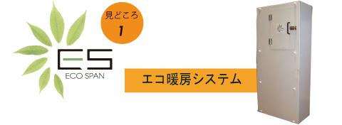 見どころ1：エコ暖房システム