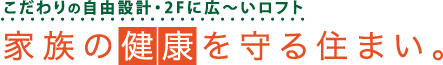 こだわりの自由設計・2Fに広いロフト、家族の健康を守る住まい